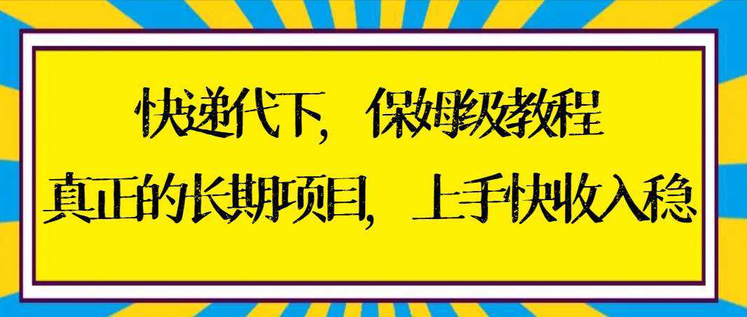 快递代下保姆级教程，真正的长期项目，上手快收入稳【实操+渠道】