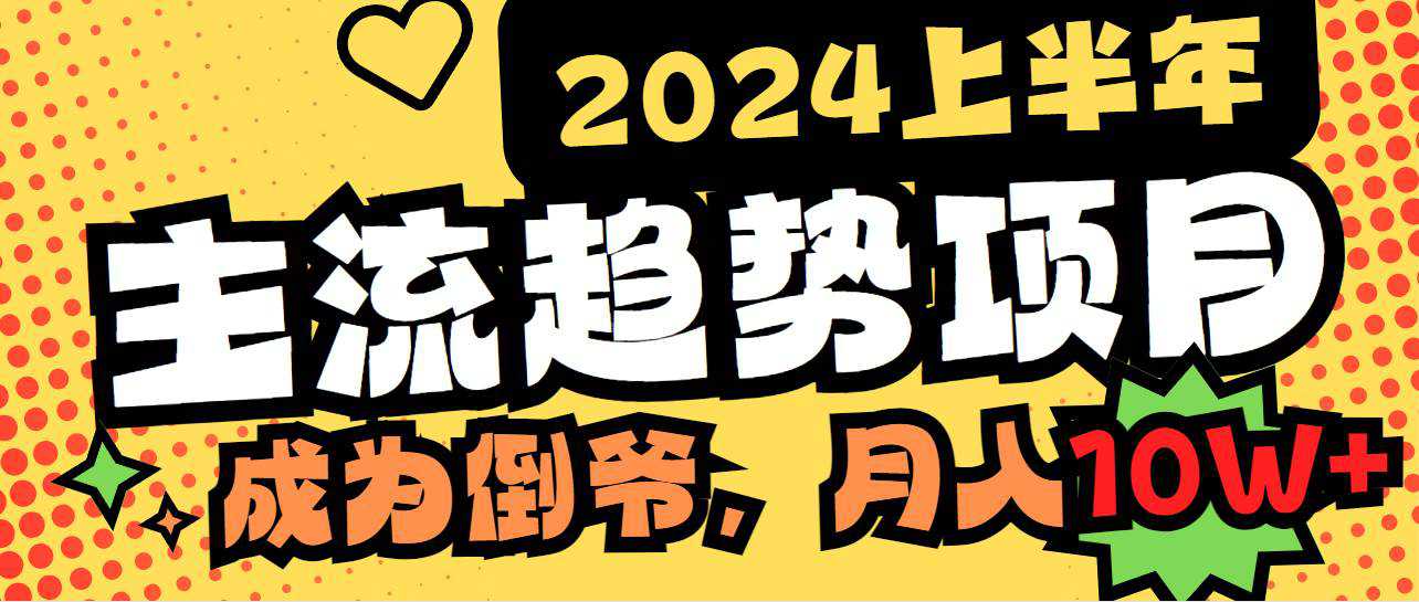 2024上半年主流趋势项目，打造中间商模式，成为倒爷，易上手，用心做，...