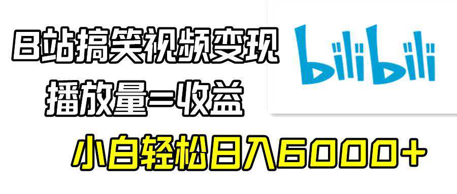 B站搞笑视频变现，播放量=收益，小白轻松日入6000+