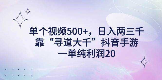 单个视频500+，日入两三千轻轻松松，靠“寻道大千”抖音手游，一单纯利...