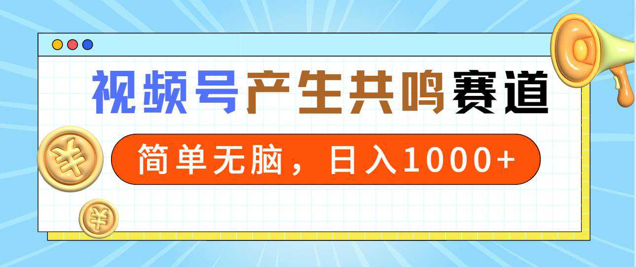 2024年视频号，产生共鸣赛道，简单无脑，一分钟一条视频，日入1000+