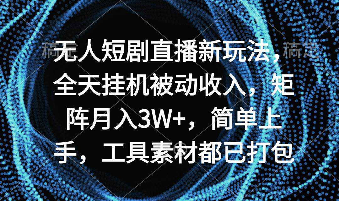 无人短剧直播新玩法，全天挂机被动收入，矩阵月入3W+，简单上手，工具素...