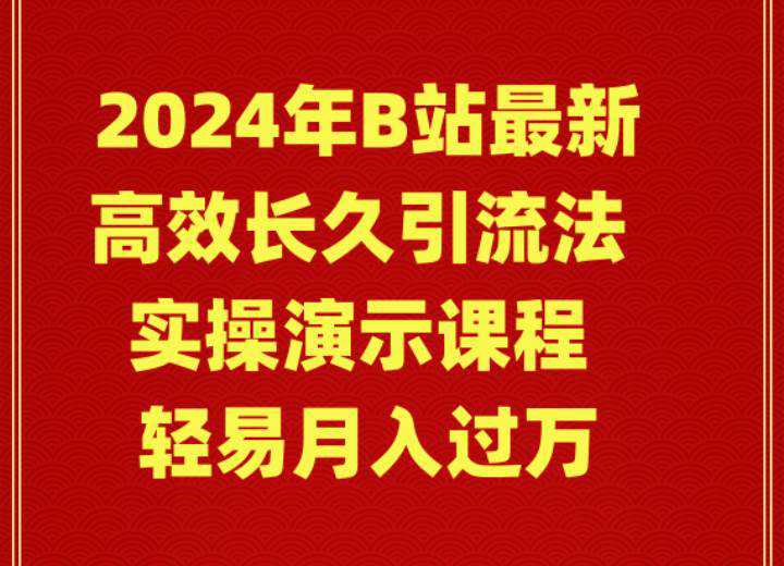 2024年B站最新高效长久引流法 实操演示课程 轻易月入过万