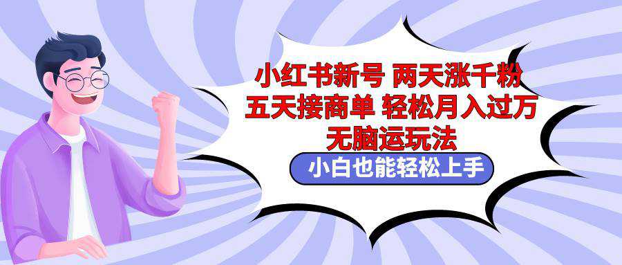 小红书新号两天涨千粉五天接商单轻松月入过万 无脑搬运玩法 小白也能轻...