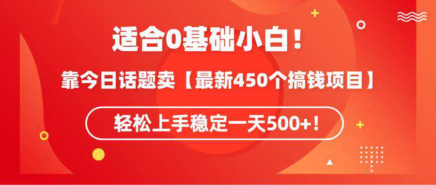 适合0基础小白！靠今日话题卖【最新450个搞钱方法】轻松上手稳定一天500+！