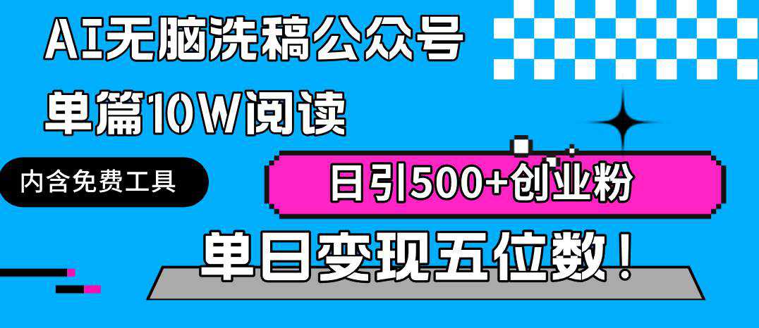 AI无脑洗稿公众号单篇10W阅读，日引500+创业粉单日变现五位数！