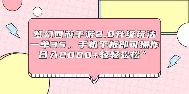 梦幻西游手游2.0升级玩法，一单35，手机平板即可操作，日入2000+轻轻松松”