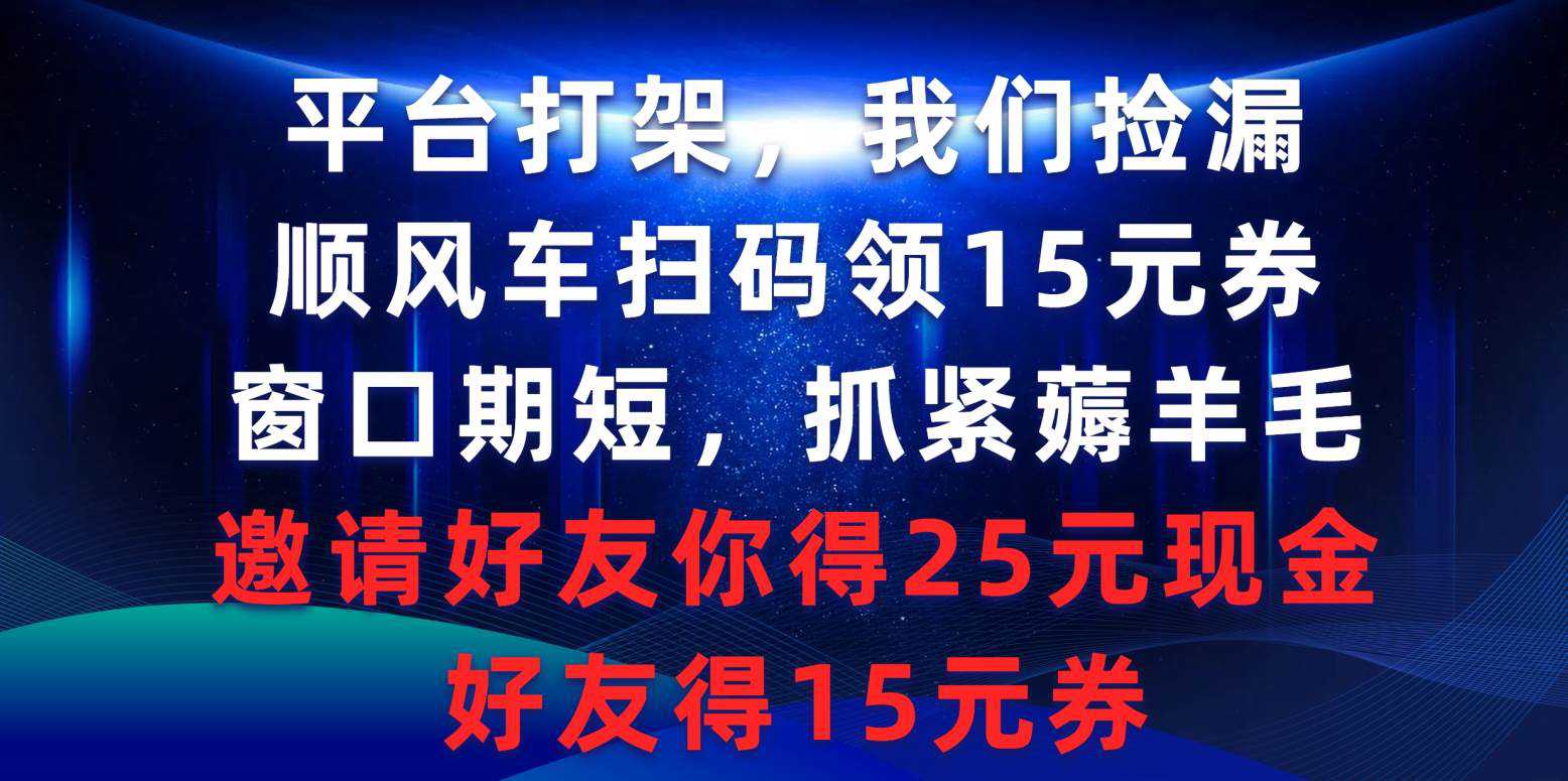 平台打架我们捡漏，顺风车扫码领15元券，窗口期短抓紧薅羊毛，邀请好友...