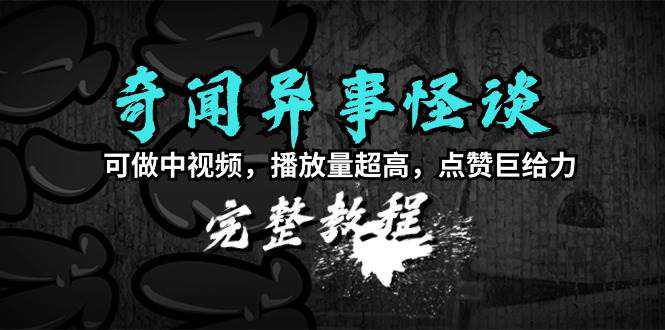 奇闻异事怪谈完整教程，可做中视频，播放量超高，点赞巨给力（教程+素材）