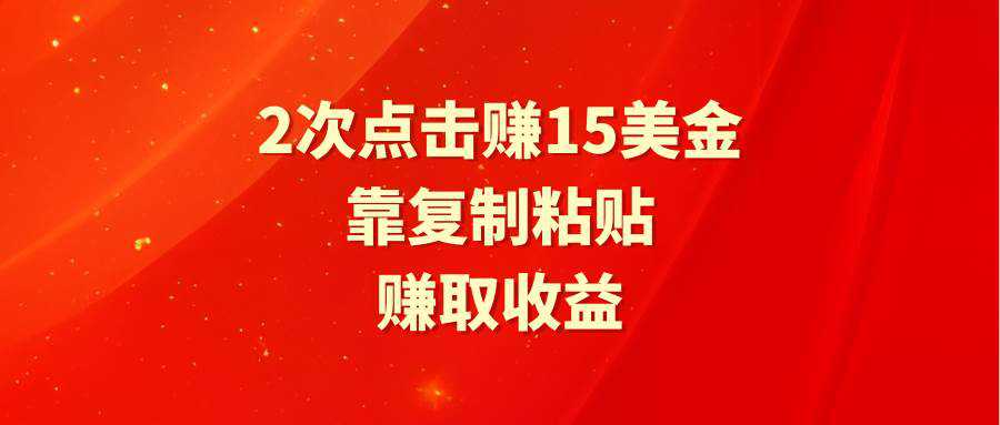 靠2次点击赚15美金，复制粘贴就能赚取收益