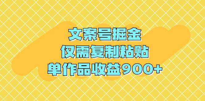 文案号掘金，仅需复制粘贴，单作品收益900+