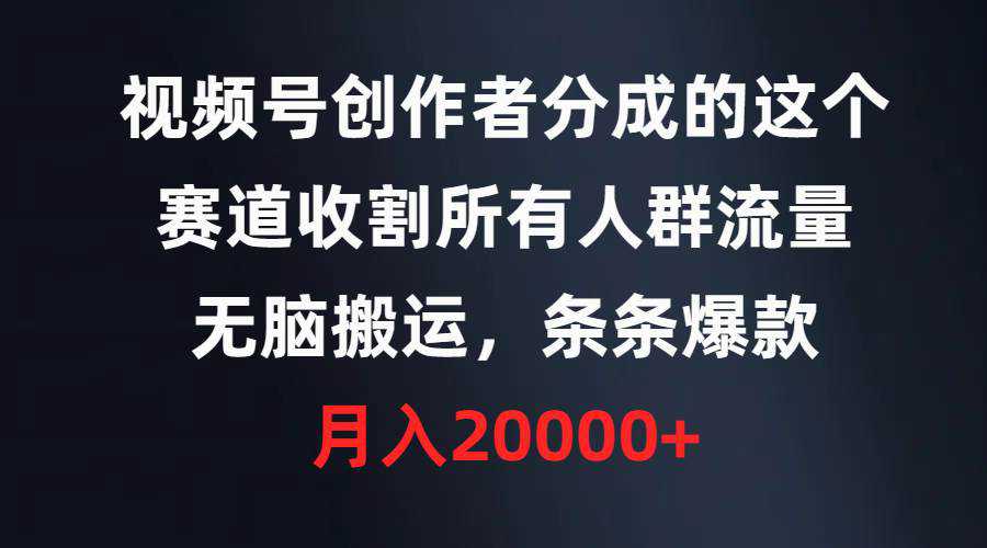 视频号创作者分成的这个赛道，收割所有人群流量，无脑搬运，条条爆款，...