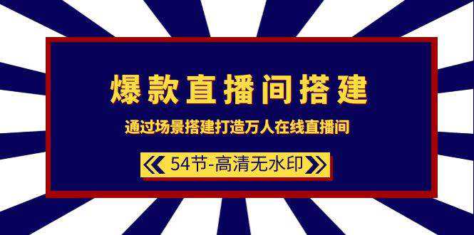 爆款直播间-搭建：通过场景搭建-打造万人在线直播间（54节-高清无水印）