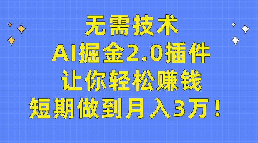 无需技术，AI掘金2.0插件让你轻松赚钱，短期做到月入3万！