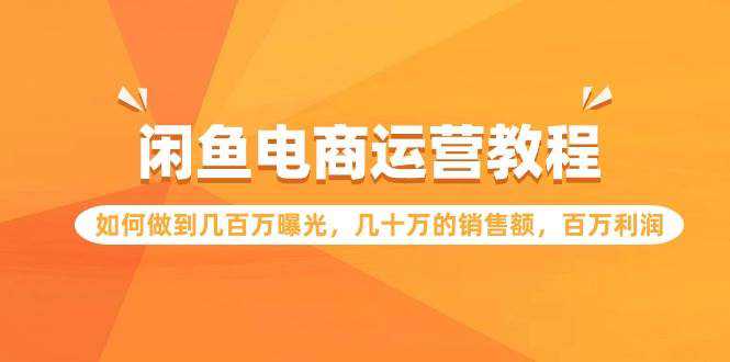 闲鱼电商运营教程：如何做到几百万曝光，几十万的销售额，百万利润