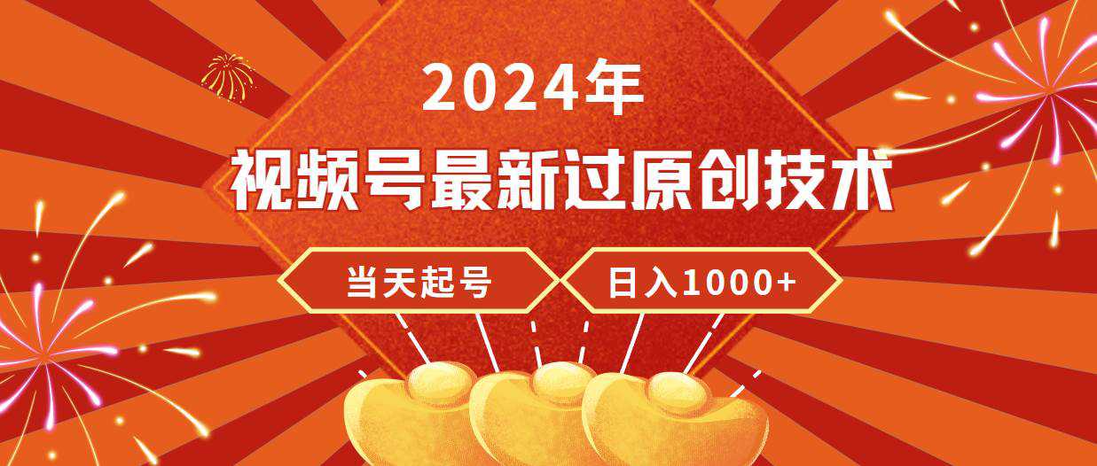 2024年视频号最新过原创技术，当天起号，收入稳定，日入1000+