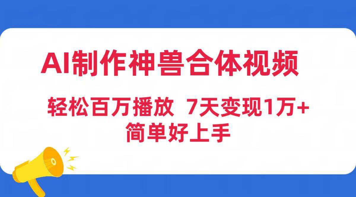 AI制作神兽合体视频，轻松百万播放，七天变现1万+简单好上手（工具+素材）