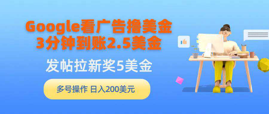 Google看广告撸美金，3分钟到账2.5美金，发帖拉新5美金，多号操作，日入...