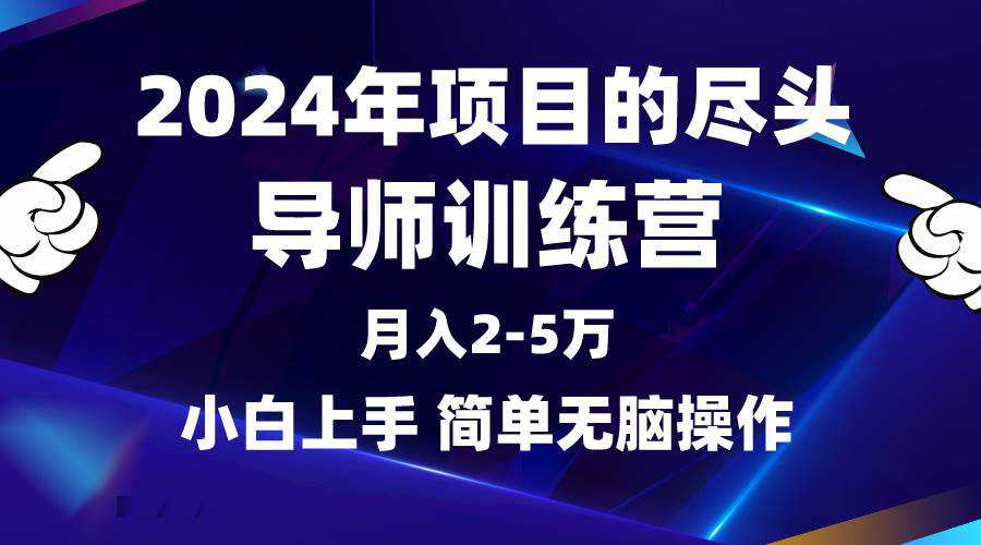 2024年做项目的尽头是导师训练营，互联网最牛逼的项目没有之一，月入3-5...