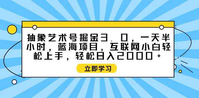 抽象艺术号掘金3.0，一天半小时 ，蓝海项目， 互联网小白轻松上手，轻松...