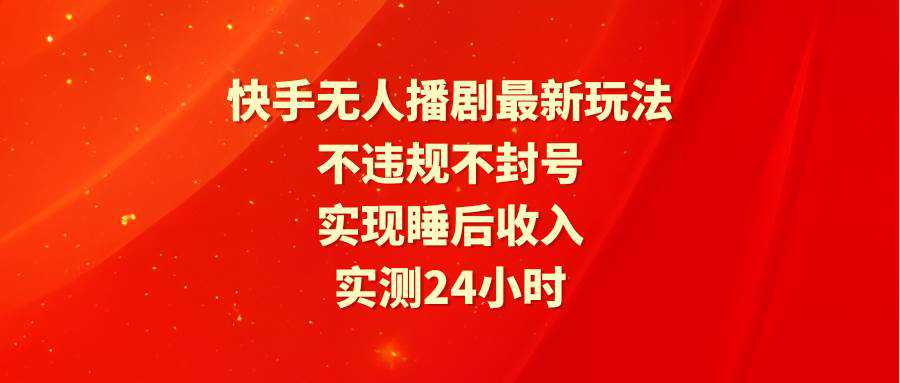 快手无人播剧最新玩法，实测24小时不违规不封号，实现睡后收入