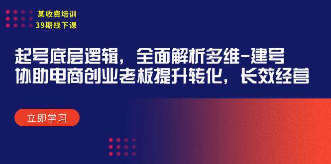 某收费培训39期线下课：起号底层逻辑，全面解析多维 建号，协助电商创业...