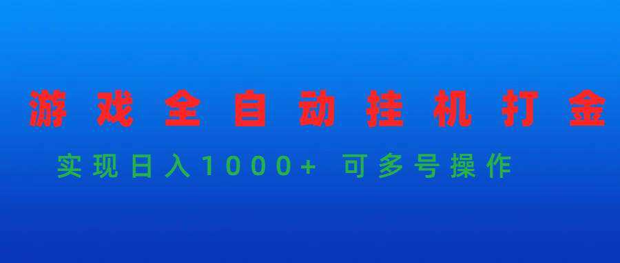 游戏全自动挂机打金项目，实现日入1000+ 可多号操作