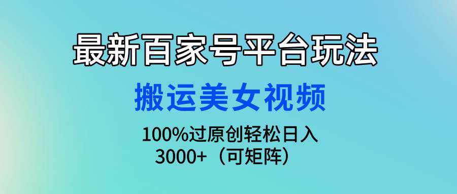 最新百家号平台玩法，搬运美女视频100%过原创大揭秘，轻松日入3000+（可...