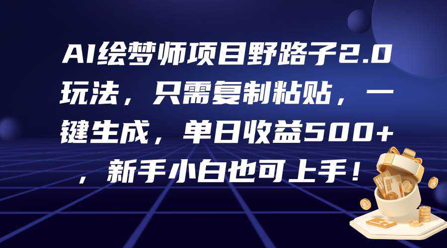 AI绘梦师项目野路子2.0玩法，只需复制粘贴，一键生成，单日收益500+，新...