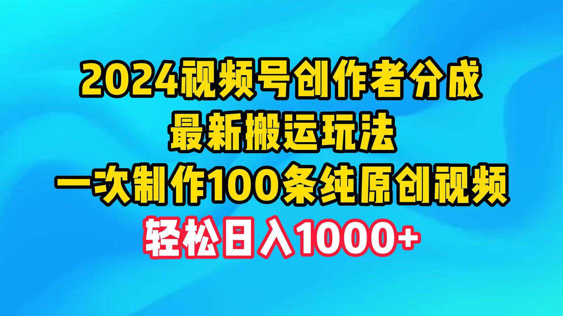 2024视频号创作者分成，最新搬运玩法，一次制作100条纯原创视频，日入1000+