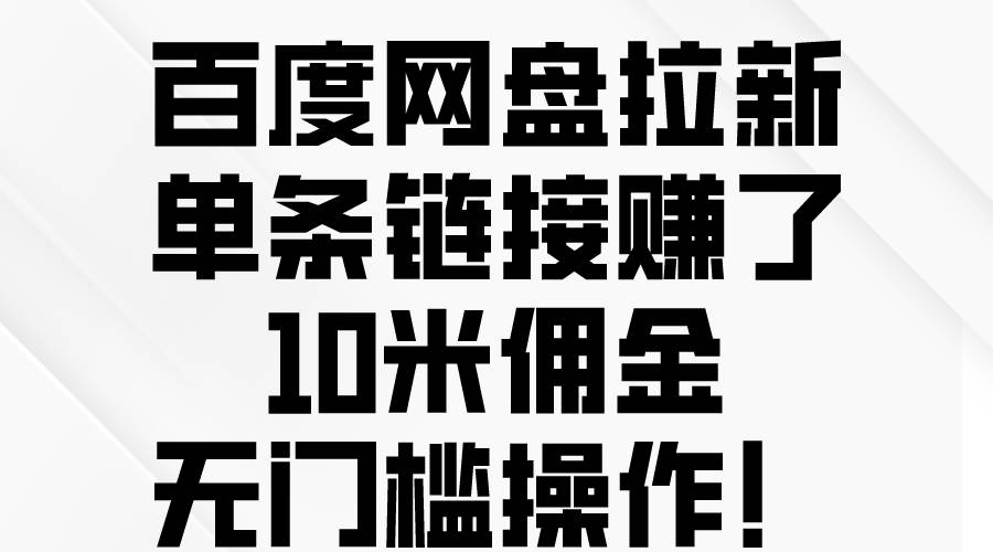 百度网盘拉新，单条链接赚了10米佣金，无门槛操作！