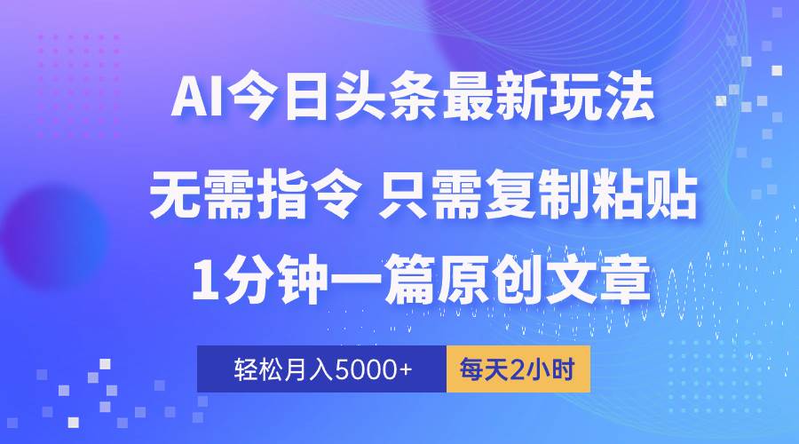 AI头条最新玩法 1分钟一篇 100%过原创 无脑复制粘贴 轻松月入5000+ 每...