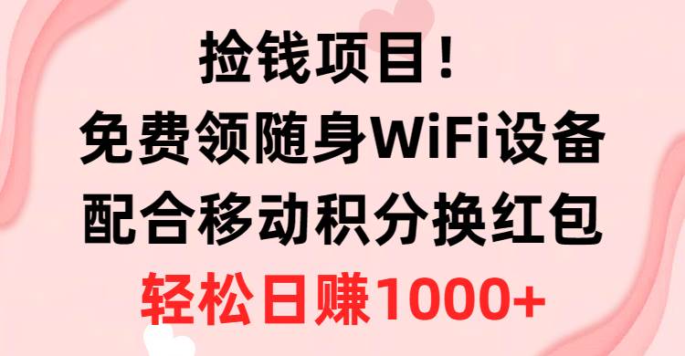 捡钱项目！免费领随身WiFi设备+移动积分换红包，有手就行，轻松日赚1000+