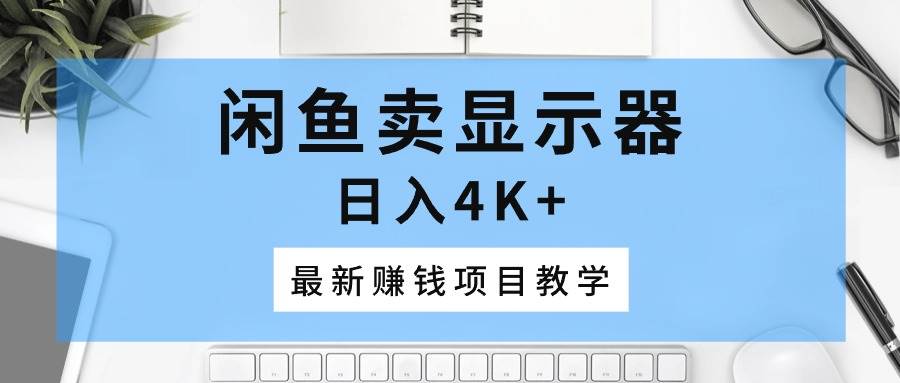 闲鱼卖显示器，日入4K+，最新赚钱项目教学