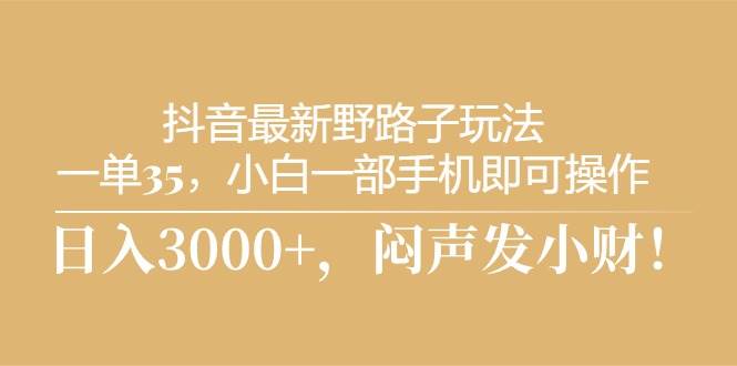 抖音最新野路子玩法，一单35，小白一部手机即可操作，，日入3000+，闷...