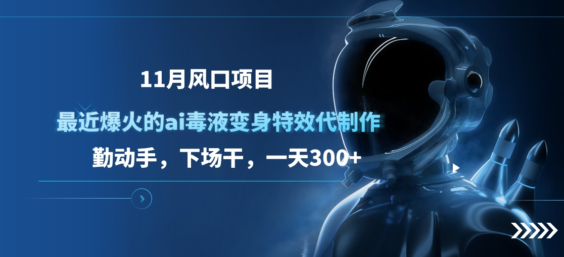 11月风口项目，最近爆火的ai毒液变身特效代制作，勤动手，下场干，一天300+