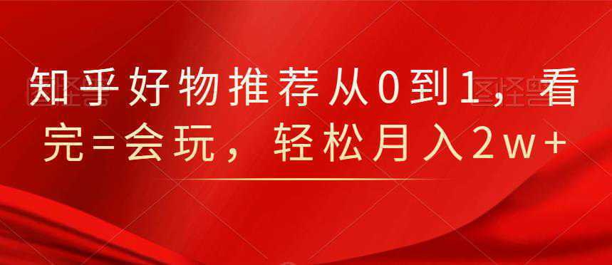 知乎好物推荐从0到1，看完=会玩，轻松月入2w