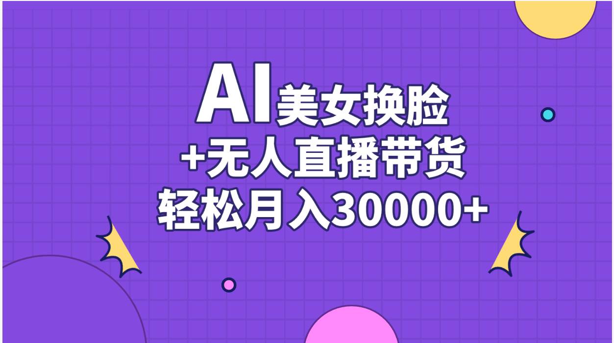 AI美女换脸视频结合无人直播带货，随便月入30000+