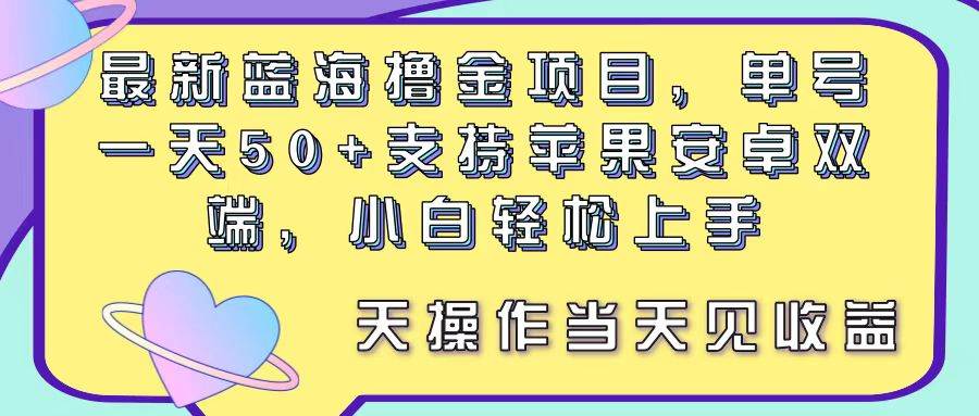 最新蓝海撸金项目，单号一天50+， 支持苹果安卓双端，小白轻松上手 当...