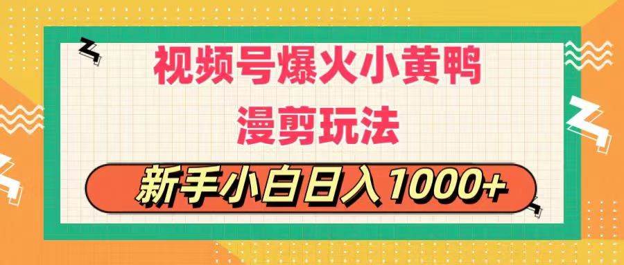 视频号爆火小黄鸭搞笑漫剪玩法，每日1小时，新手小白日入1000+