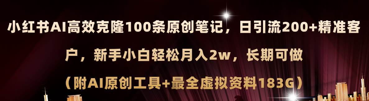 小红书AI高效克隆100原创爆款笔记，日引流200+，轻松月入2w+，长期可做...