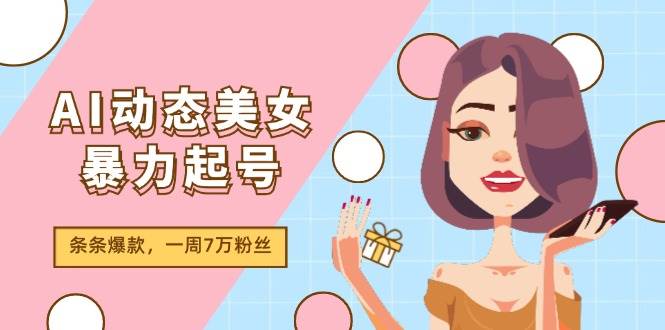 AI动态美女暴力起号2.0，新赛道原创作品，条条爆款，一周7万粉丝