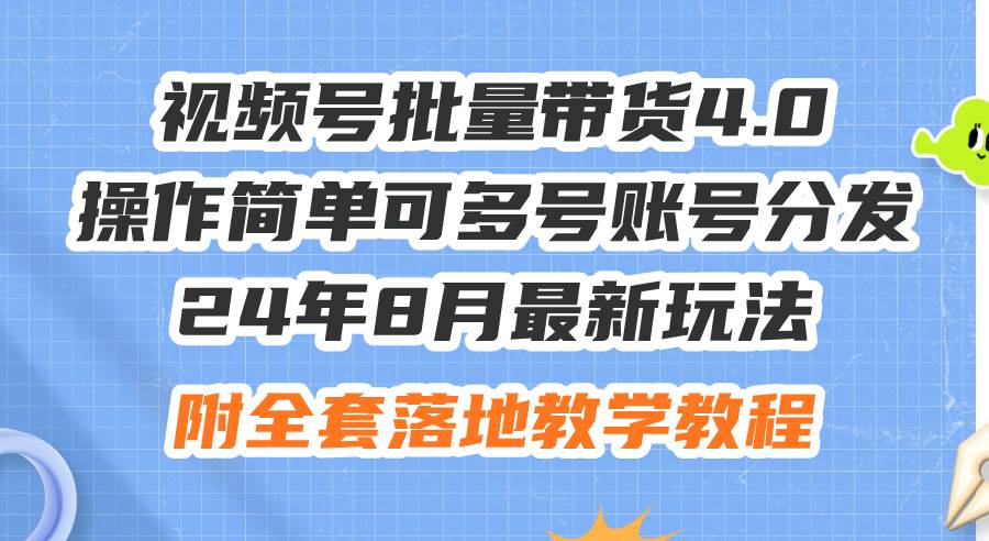 24年8月最新玩法视频号批量带货4.0，操作简单可多号账号分发，附全套落...